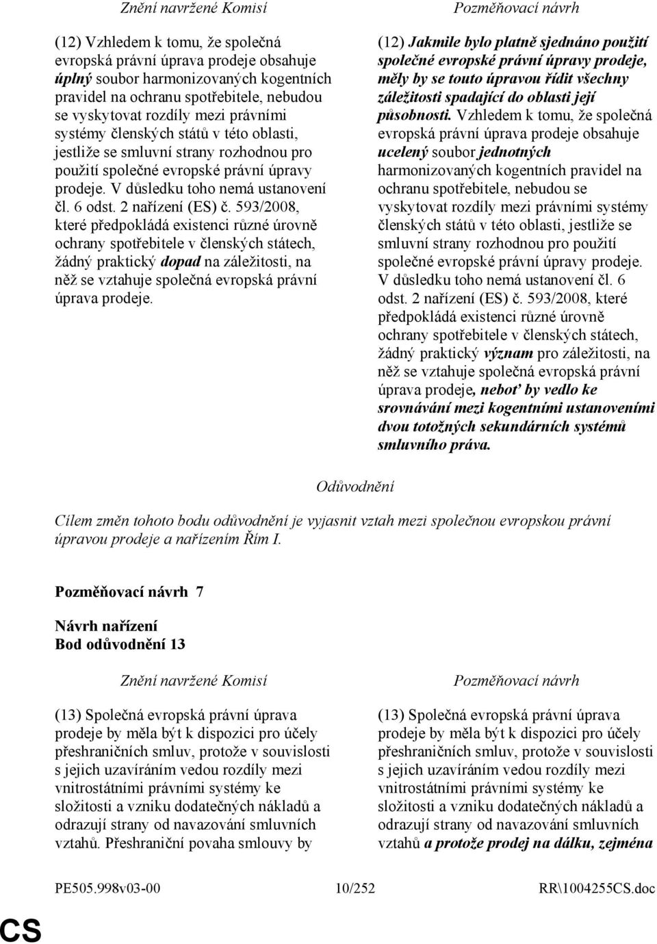 593/2008, které předpokládá existenci různé úrovně ochrany spotřebitele v členských státech, žádný praktický dopad na záležitosti, na něž se vztahuje společná evropská právní úprava prodeje.