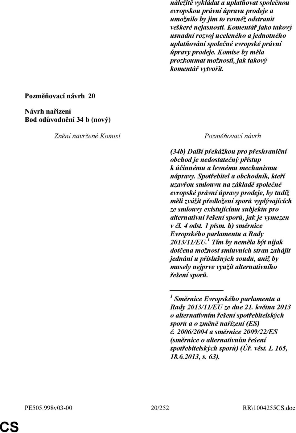 20 Bod odůvodnění 34 b (nový) (34b) Další překážkou pro přeshraniční obchod je nedostatečný přístup k účinnému a levnému mechanismu nápravy.