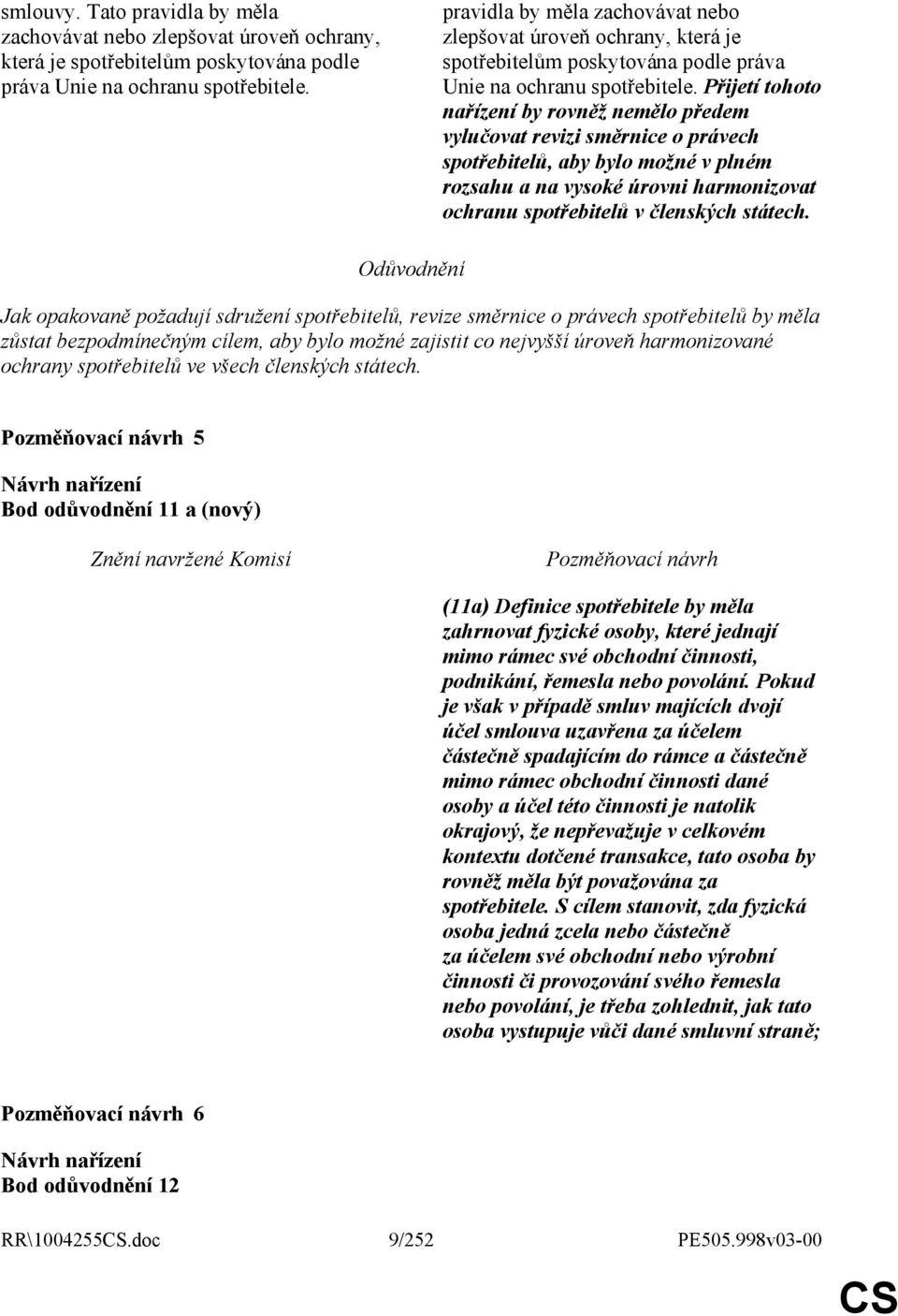 Přijetí tohoto nařízení by rovněž nemělo předem vylučovat revizi směrnice o právech spotřebitelů, aby bylo možné v plném rozsahu a na vysoké úrovni harmonizovat ochranu spotřebitelů v členských