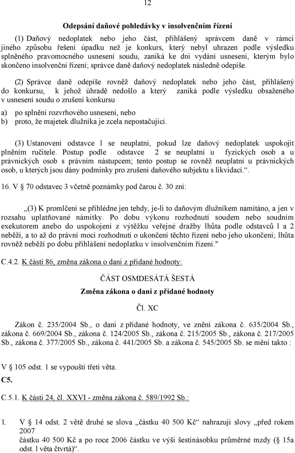 (2) Správce daně odepíše rovněž daňový nedoplatek nebo jeho část, přihlášený do konkursu, k jehož úhradě nedošlo a který zaniká podle výsledku obsaženého v usnesení soudu o zrušení konkursu a) po