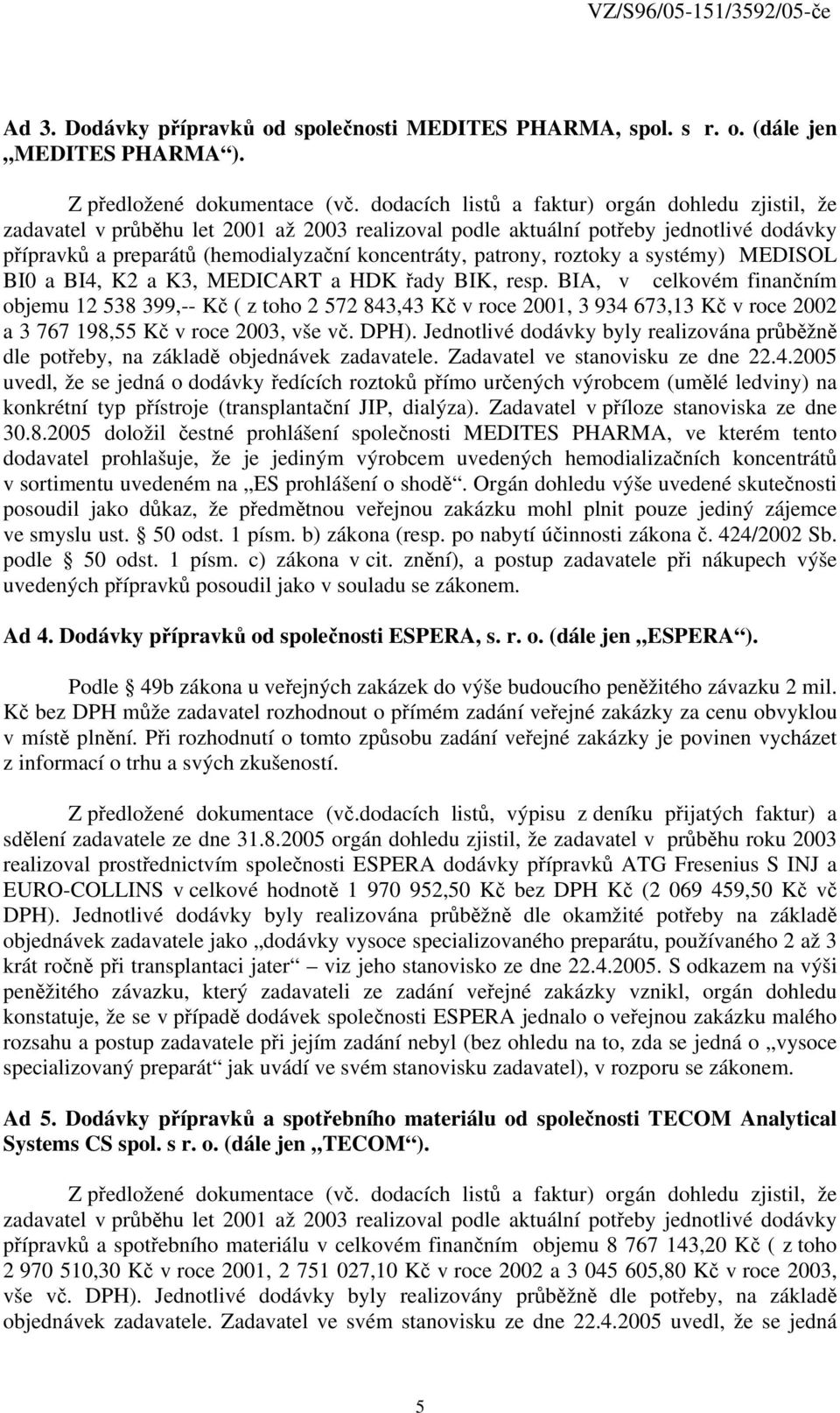MEDICART a HDK řady BIK, resp. BIA, v celkovém finančním objemu 12 538 399,-- Kč ( z toho 2 572 843,43 Kč v roce 2001, 3 934 673,13 Kč v roce 2002 a 3 767 198,55 Kč v roce 2003, vše vč. DPH).