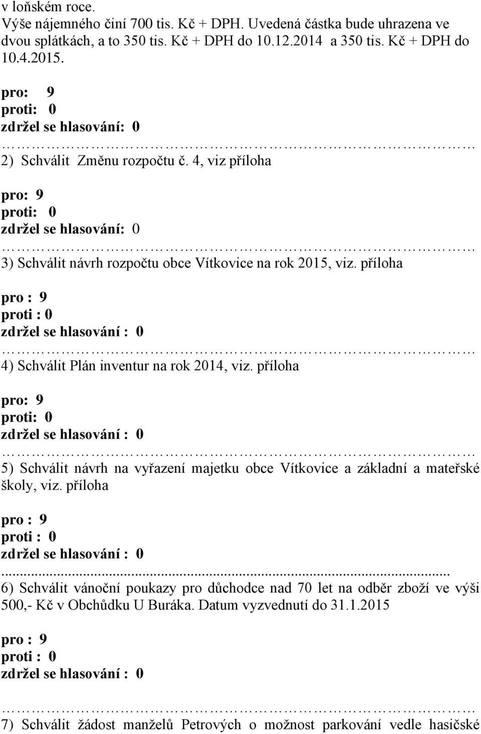 příloha 4) Schválit Plán inventur na rok 2014, viz. příloha 5) Schválit návrh na vyřazení majetku obce Vítkovice a základní a mateřské školy, viz. příloha... 6) Schválit vánoční poukazy pro důchodce nad 70 let na odběr zboží ve výši 500,- Kč v Obchůdku U Buráka.