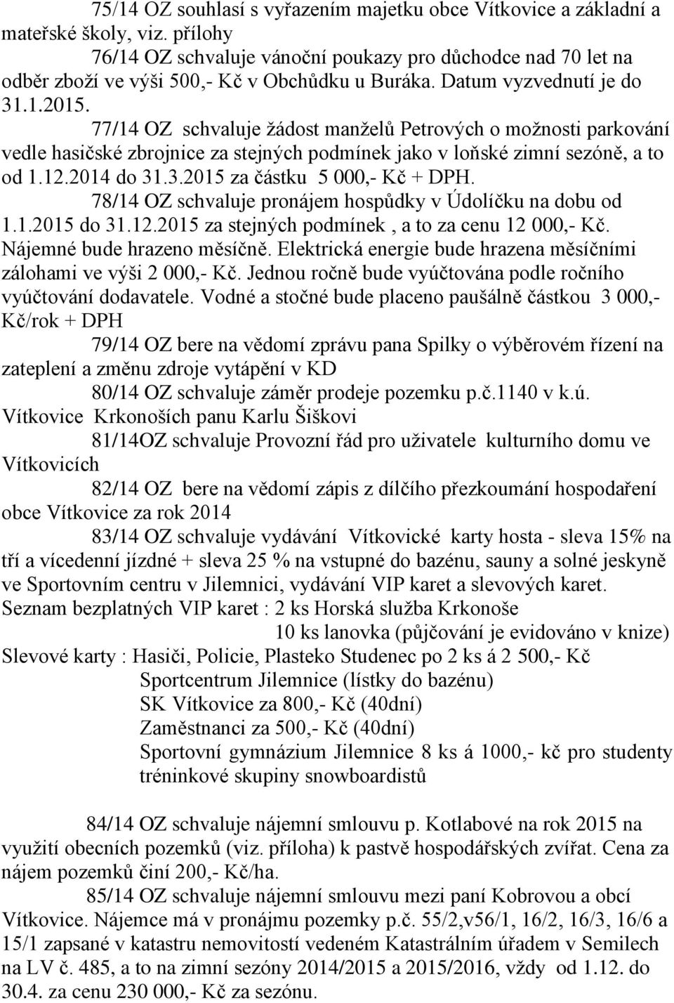 77/14 OZ schvaluje žádost manželů Petrových o možnosti parkování vedle hasičské zbrojnice za stejných podmínek jako v loňské zimní sezóně, a to od 1.12.2014 do 31.3.2015 za částku 5 000,- Kč + DPH.