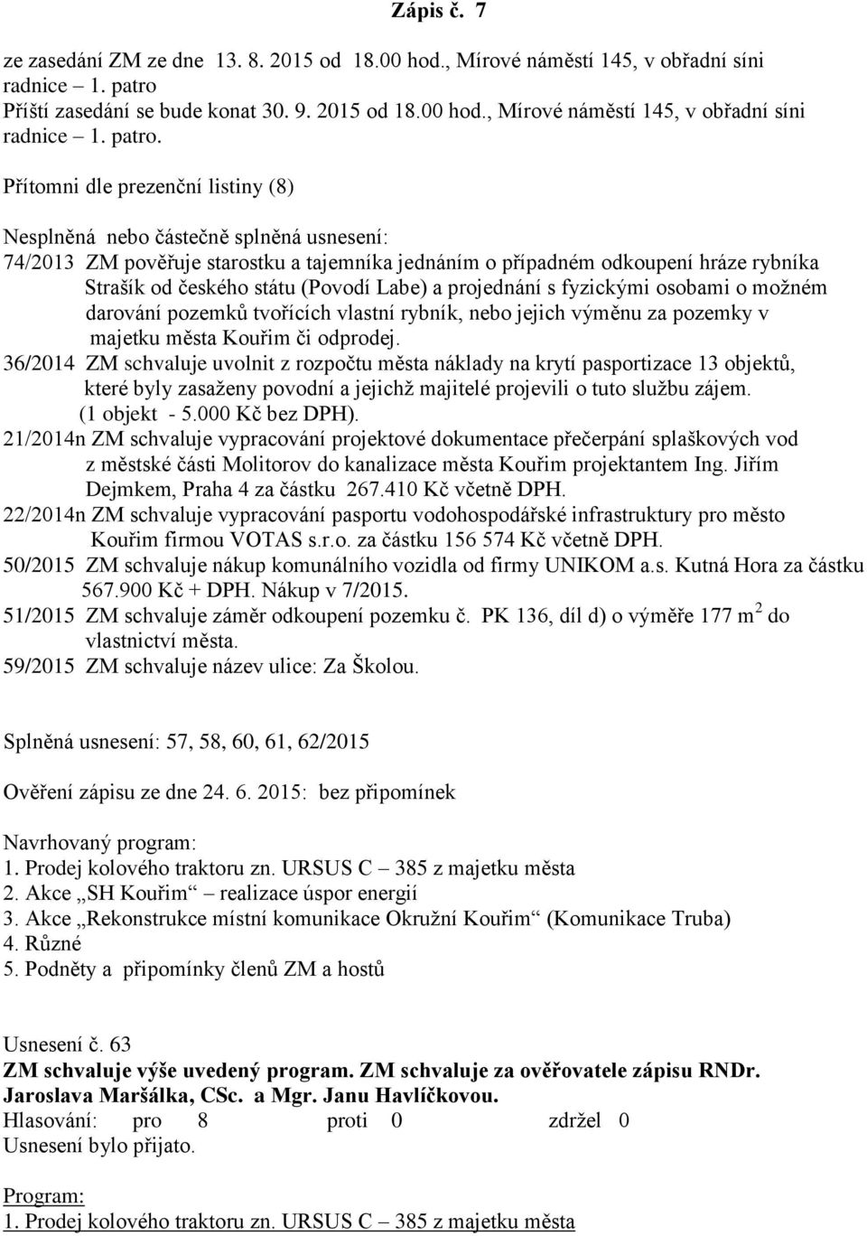 Přítomni dle prezenční listiny (8) Nesplněná nebo částečně splněná usnesení: 74/2013 ZM pověřuje starostku a tajemníka jednáním o případném odkoupení hráze rybníka Strašík od českého státu (Povodí