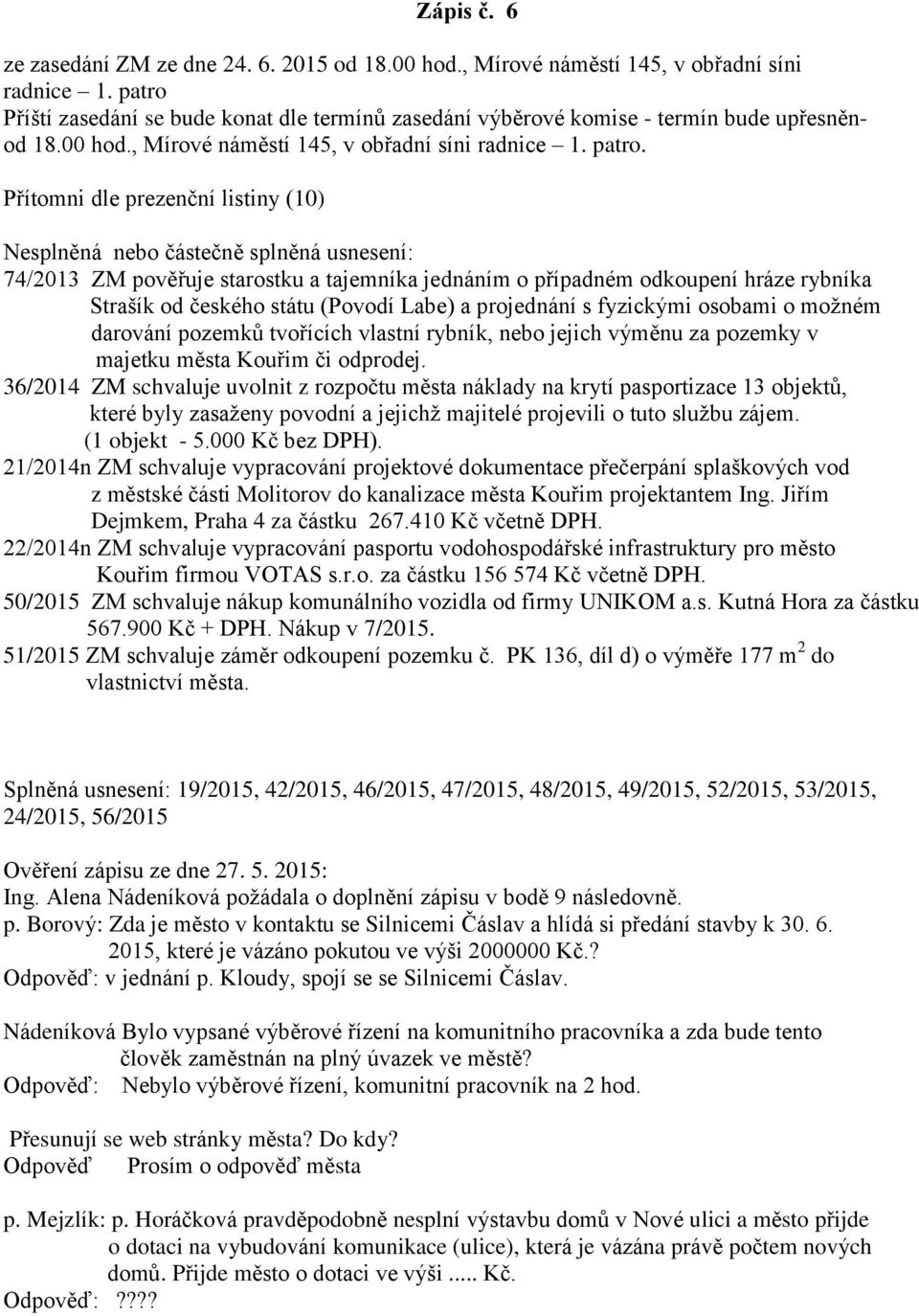 Přítomni dle prezenční listiny (10) Nesplněná nebo částečně splněná usnesení: 74/2013 ZM pověřuje starostku a tajemníka jednáním o případném odkoupení hráze rybníka Strašík od českého státu (Povodí