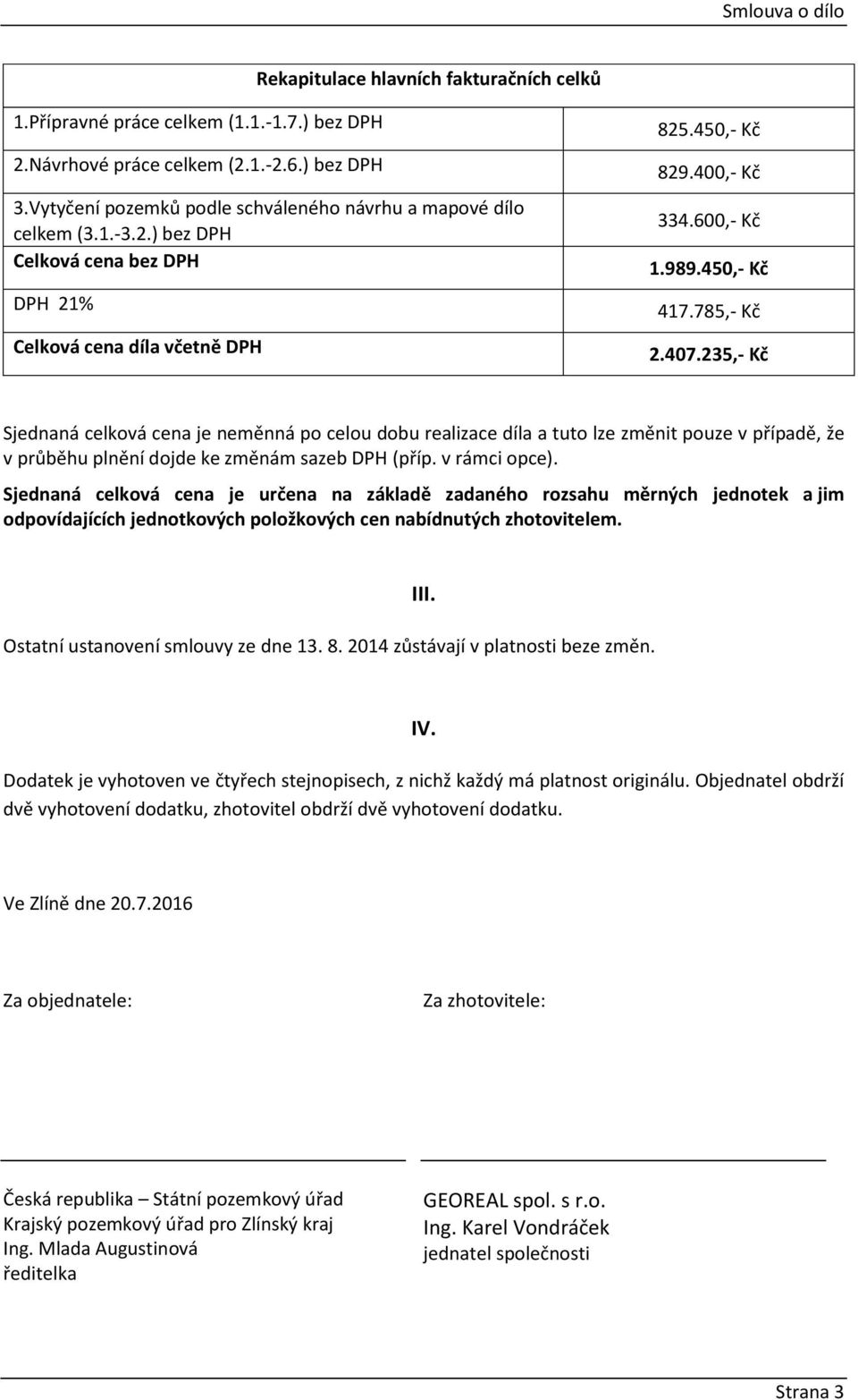 235,- Kč Sjednaná celková cena je neměnná po celou dobu realizace díla a tuto lze změnit pouze v případě, že v průběhu plnění dojde ke změnám sazeb (příp. v rámci opce).