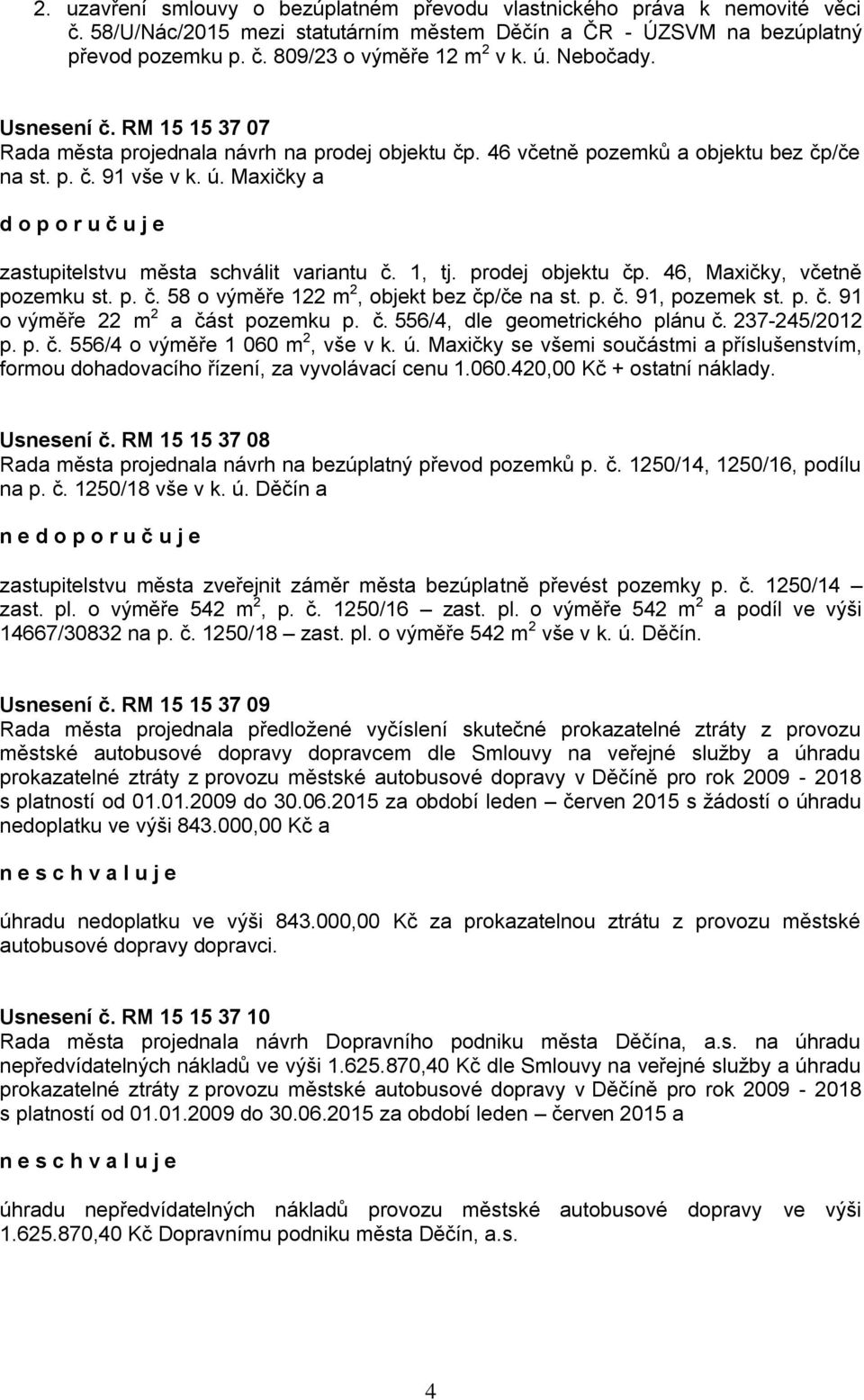Maxičky a zastupitelstvu města schválit variantu č. 1, tj. prodej objektu čp. 46, Maxičky, včetně pozemku st. p. č. 58 o výměře 122 m 2, objekt bez čp/če na st. p. č. 91, pozemek st. p. č. 91 o výměře 22 m 2 a část pozemku p.