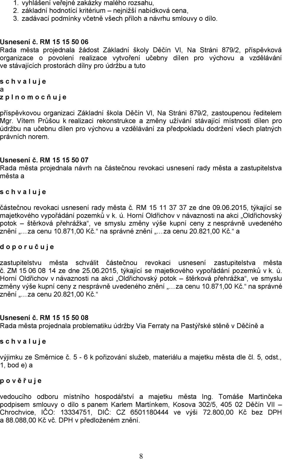 prostorách dílny pro údržbu a tuto a z p l n o m o c ň u j e příspěvkovou organizaci Základní škola Děčín VI, Na Stráni 879/2, zastoupenou ředitelem Mgr.