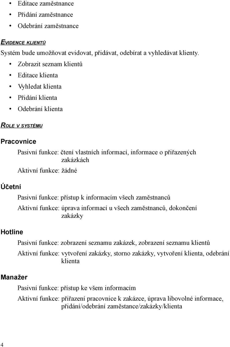 přiřazených zakázkách Aktivní funkce: žádné Pasivní funkce: přístup k informacím všech zaměstnanců Aktivní funkce: úprava informací u všech zaměstnanců, dokončení zakázky Pasivní funkce: zobrazení