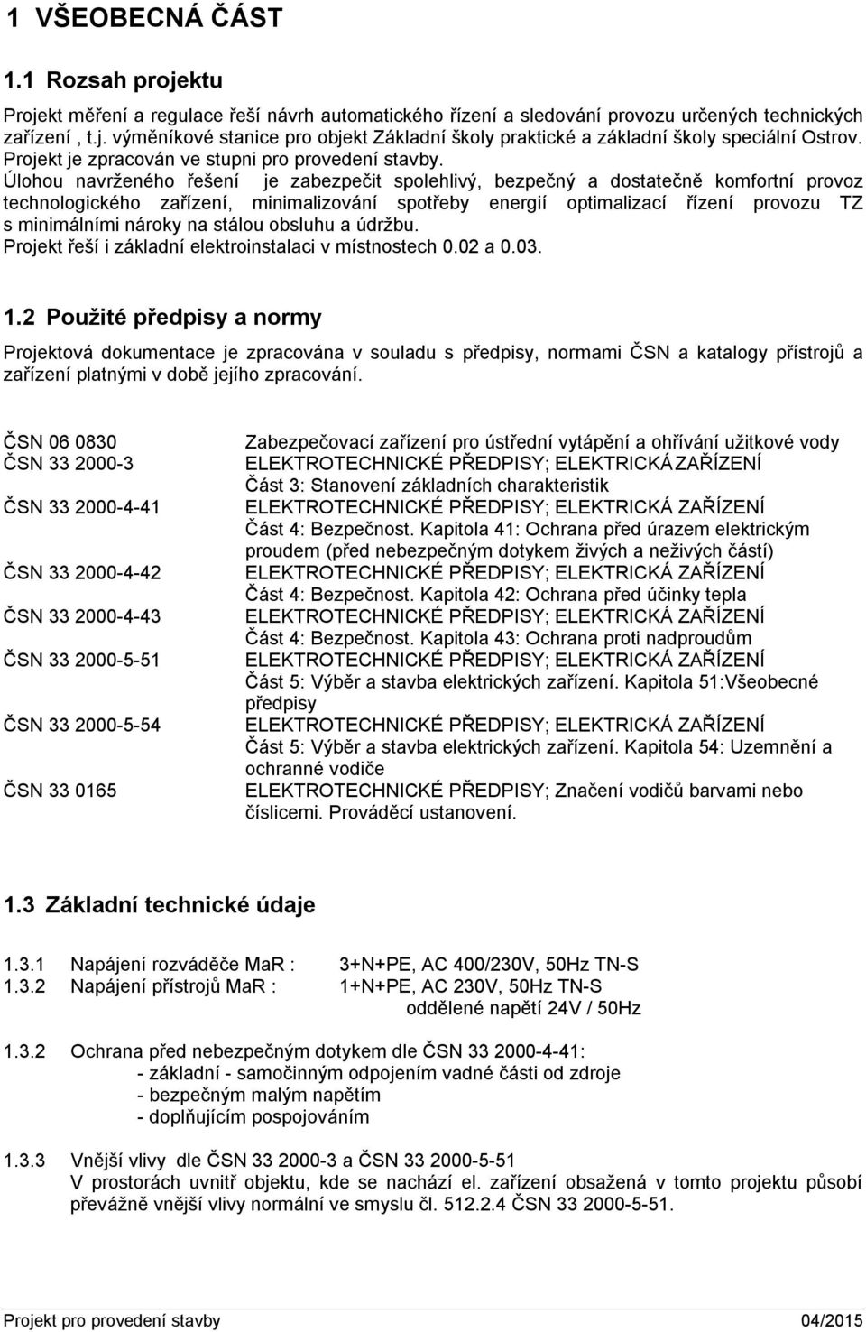 Úlohou navrženého řešení je zabezpečit spolehlivý, bezpečný a dostatečně komfortní provoz technologického zařízení, minimalizování spotřeby energií optimalizací řízení provozu TZ s minimálními nároky