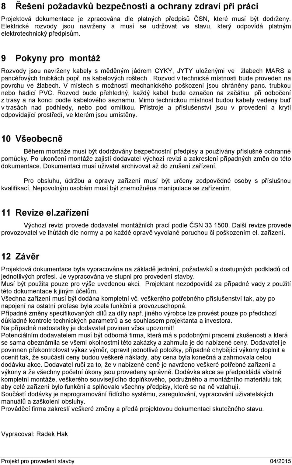 9 Pokyny pro montáž Rozvody jsou navrženy kabely s měděným jádrem CYKY, JYTY uloženými ve žlabech MARS a pancéřových trubkách popř. na kabelových roštech.