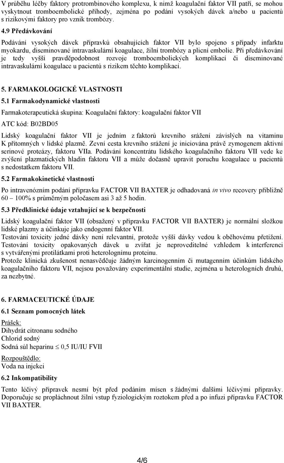 9 Předávkování Podávání vysokých dávek přípravků obsahujících faktor VII bylo spojeno s případy infarktu myokardu, diseminované intravaskulární koagulace, žilní trombózy a plicní embolie.