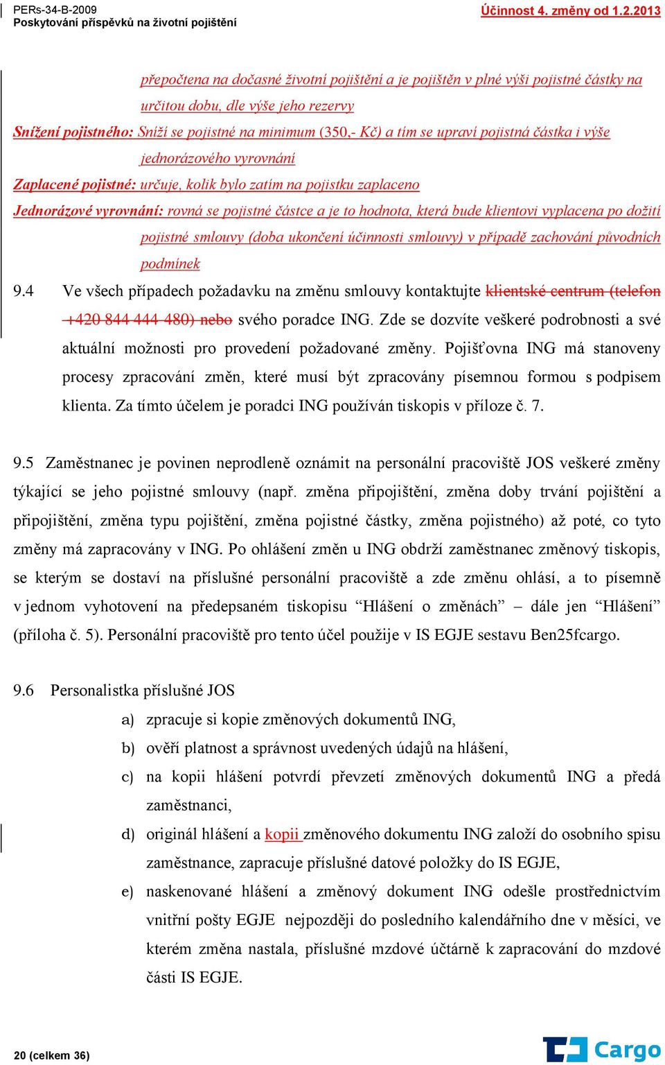 vyplacena po dožití pojistné smlouvy (doba ukončení účinnosti smlouvy) v případě zachování původních podmínek 9.