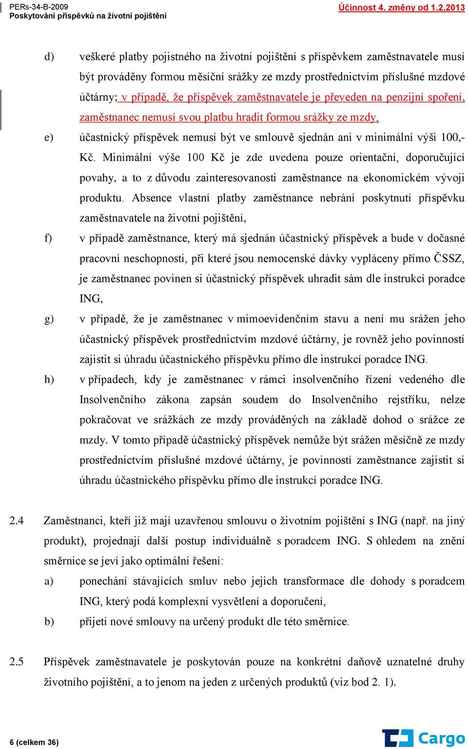 Minimální výše 100 Kč je zde uvedena pouze orientační, doporučující povahy, a to z důvodu zainteresovanosti zaměstnance na ekonomickém vývoji produktu.