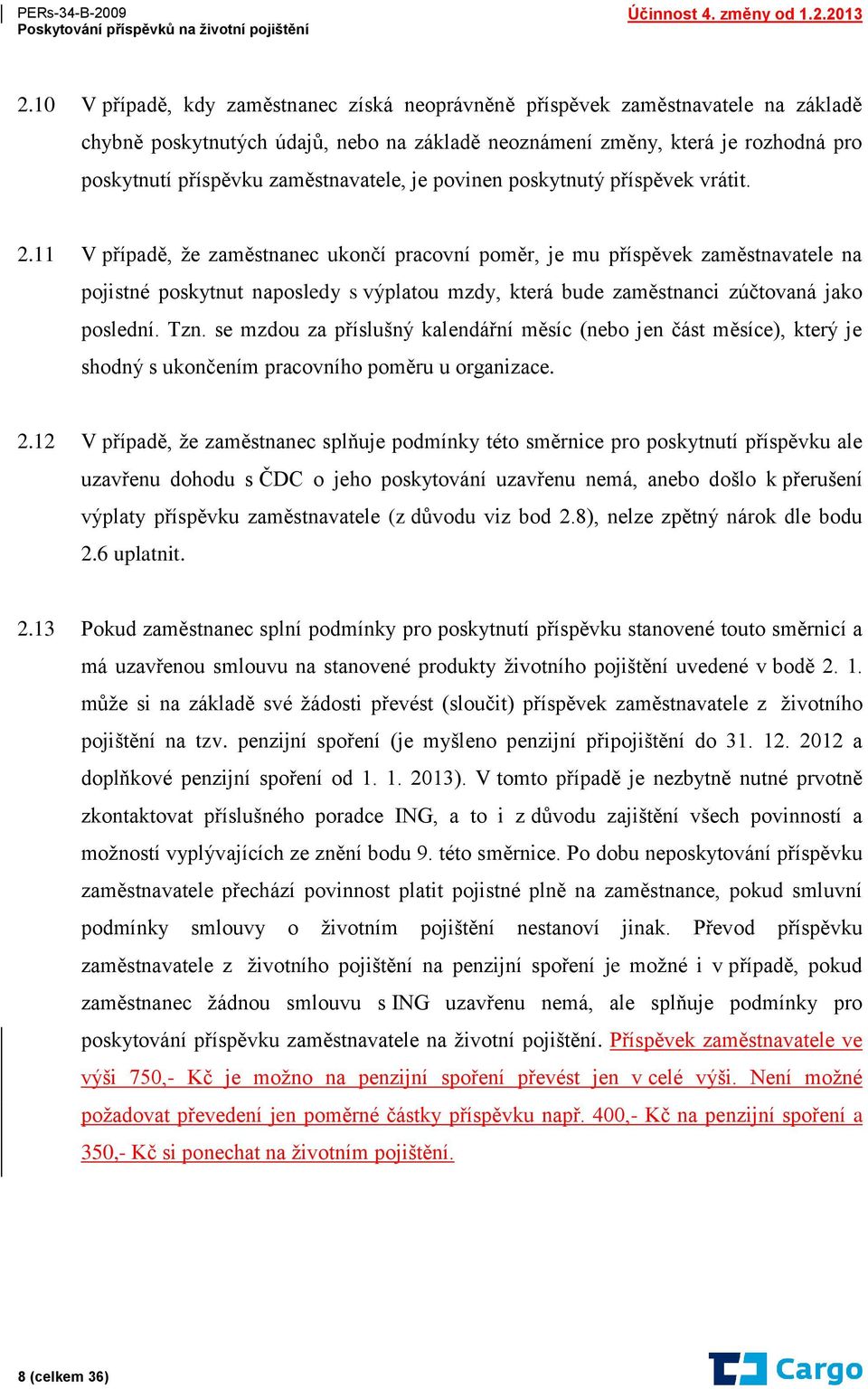 11 V případě, že zaměstnanec ukončí pracovní poměr, je mu příspěvek zaměstnavatele na pojistné poskytnut naposledy s výplatou mzdy, která bude zaměstnanci zúčtovaná jako poslední. Tzn.