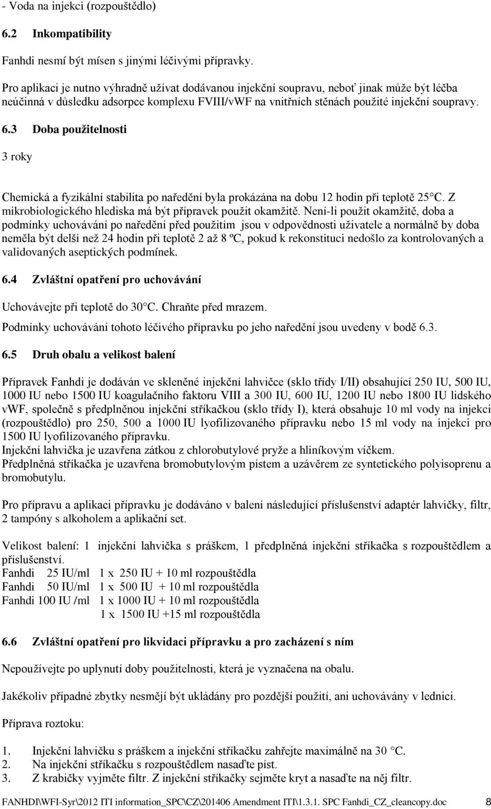 3 Doba použitelnosti 3 roky Chemická a fyzikální stabilita po naředění byla prokázána na dobu 12 hodin při teplotě 25 C. Z mikrobiologického hlediska má být přípravek použit okamžitě.