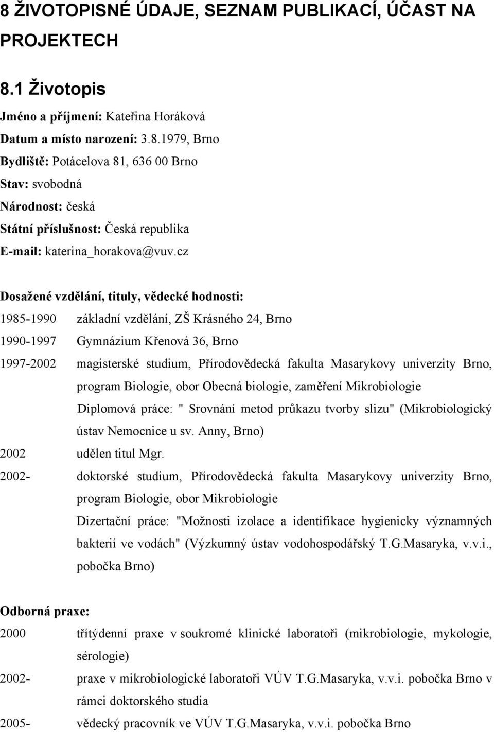 univerzity Brno, program Biologie, obor Obecná biologie, zaměření Mikrobiologie Diplomová práce: " Srovnání metod průkazu tvorby slizu" (Mikrobiologický ústav Nemocnice u sv.