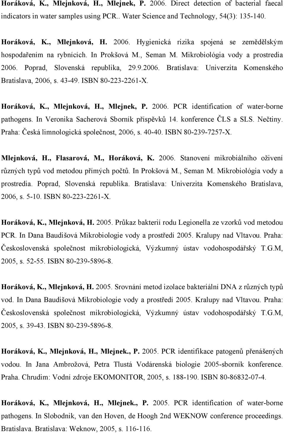 , Mlejnková, H., Mlejnek, P. 2006. PCR identification of water-borne pathogens. In Veronika Sacherová Sborník příspěvků 14. konference ČLS a SLS. Nečtiny.