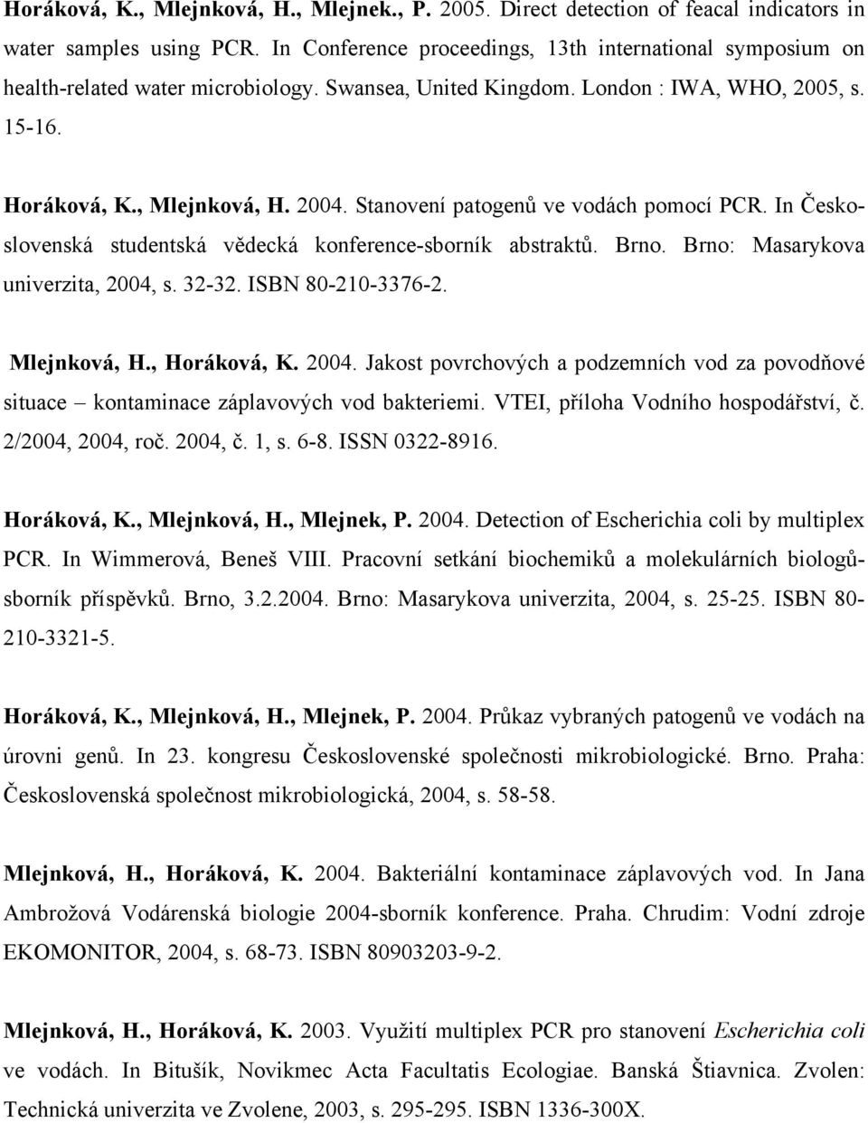 Stanovení patogenů ve vodách pomocí PCR. In Československá studentská vědecká konference-sborník abstraktů. Brno. Brno: Masarykova univerzita, 2004, s. 32-32. ISBN 80-210-3376-2. Mlejnková, H.