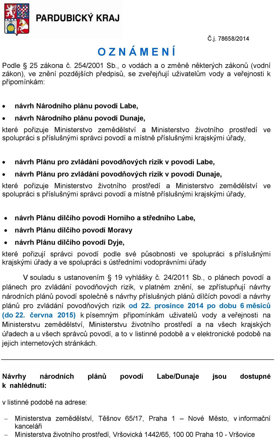 povodí Dunaje, které pořizuje Ministerstvo zemědělství a Ministerstvo životního prostředí ve spolupráci s příslušnými správci povodí a místně příslušnými krajskými úřady, návrh Plánu pro zvládání