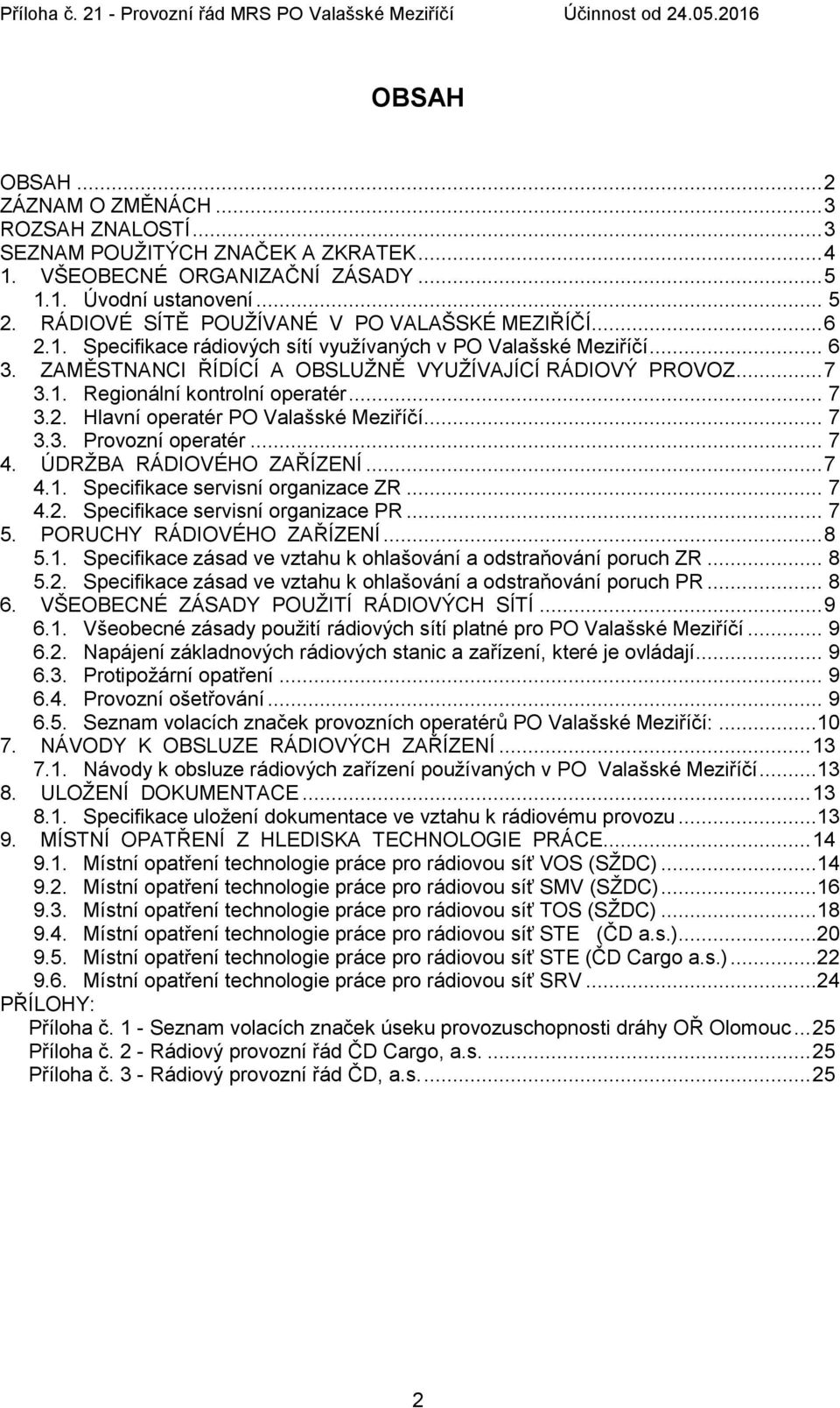 .. 7 3.2. Hlavní operatér PO Valašské Meziříčí... 7 3.3. Provozní operatér... 7 4. ÚDRŽBA RÁDIOVÉHO ZAŘÍZENÍ... 7 4.1. Specifikace servisní organizace ZR... 7 4.2. Specifikace servisní organizace PR.