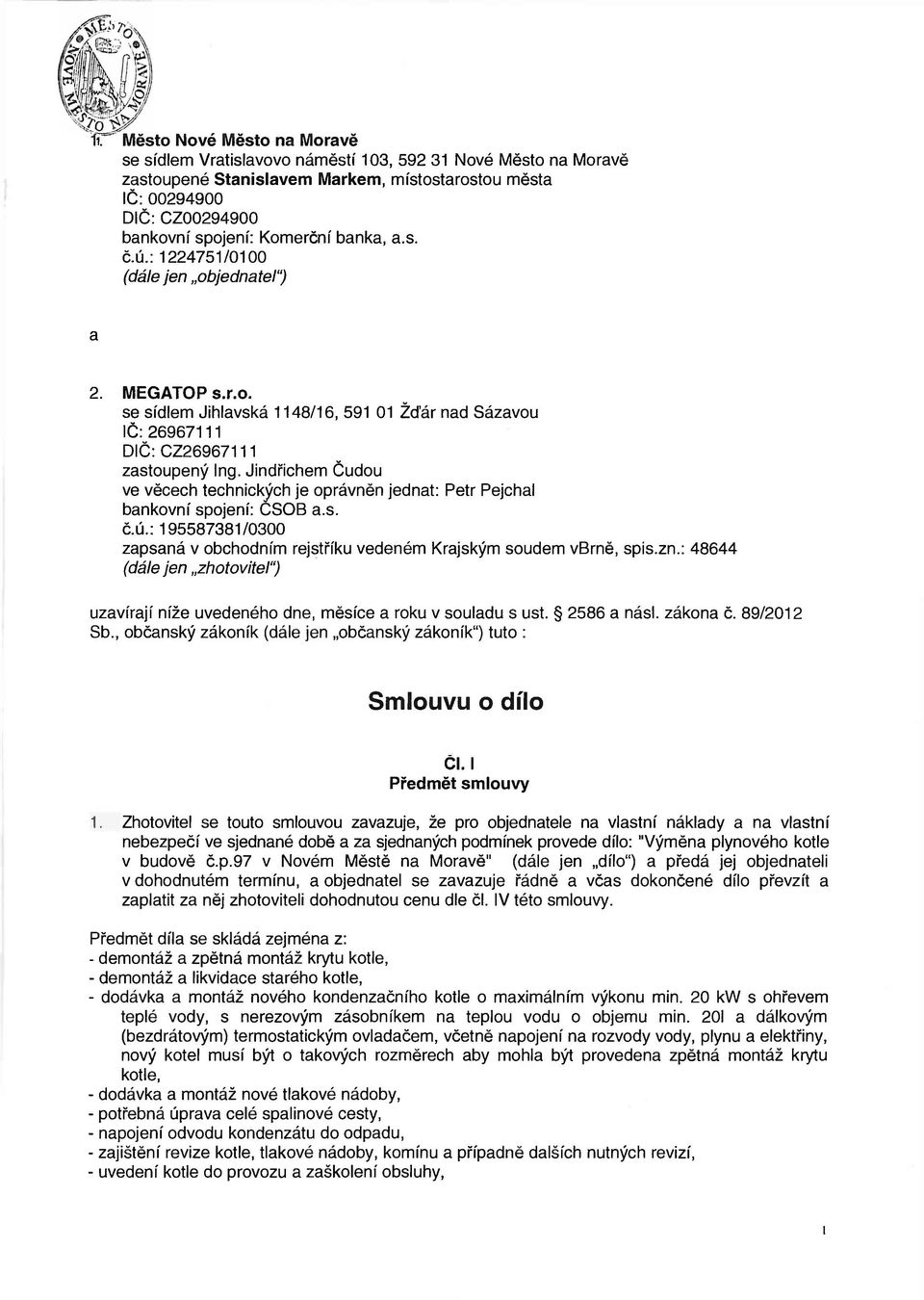 Jindřichem Čudou ve věcech technických je oprávněn jednat: Petr Pejchal bankovní spojení: CSOB a.s. č.ú.: 195587381/0300 zapsaná v obchodním rejstříku vedeném Krajským soudem vbrně, spis.zn.