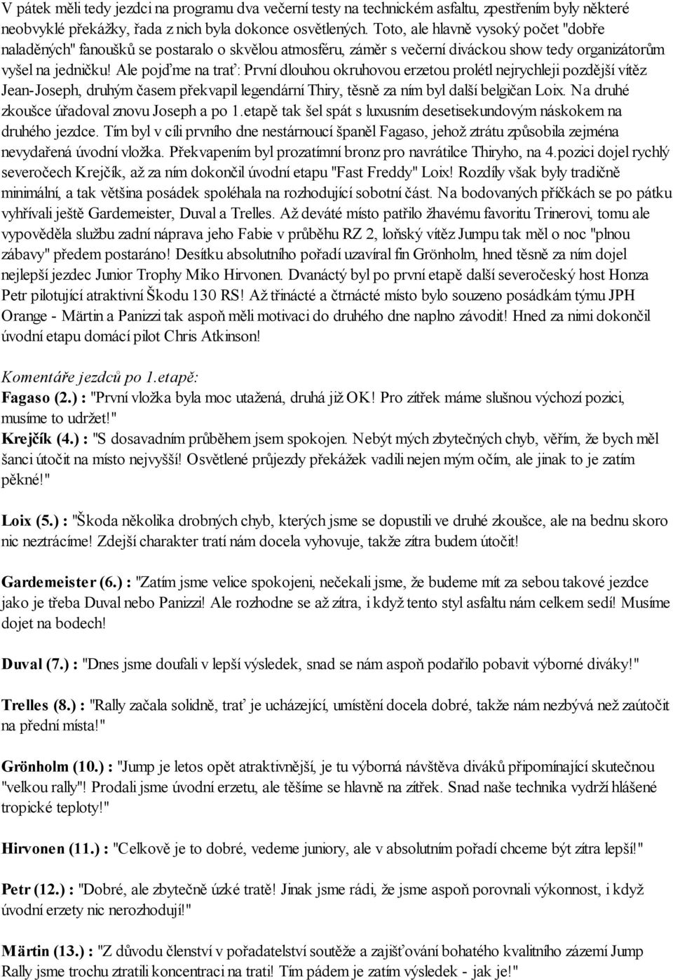 Ale pojďme na trať: První dlouhou okruhovou erzetou prolétl nejrychleji pozdější vítěz Jean-Joseph, druhým časem překvapil legendární Thiry, těsně za ním byl další belgičan Loix.
