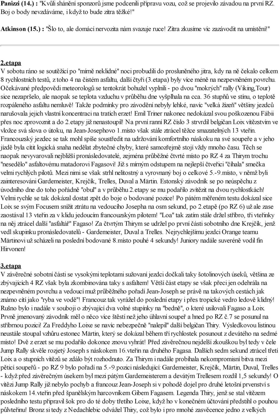 etapa V sobotu ráno se soutěžící po "mírně neklidné" noci probudili do prosluněného jitra, kdy na ně čekalo celkem 8 rychlostních testů, z toho 4 na čistém asfaltu, další čtyři (3.