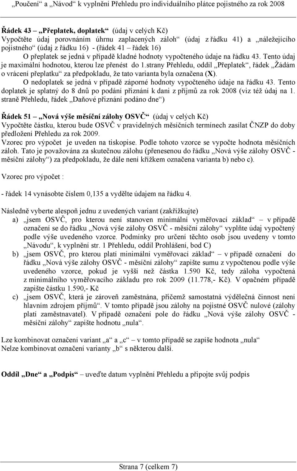 strany Přehledu, oddíl Přeplatek, řádek Žádám o vrácení přeplatku za předpokladu, že tato varianta byla označena (X). O nedoplatek se jedná v případě záporné hodnoty vypočteného údaje na řádku 43.