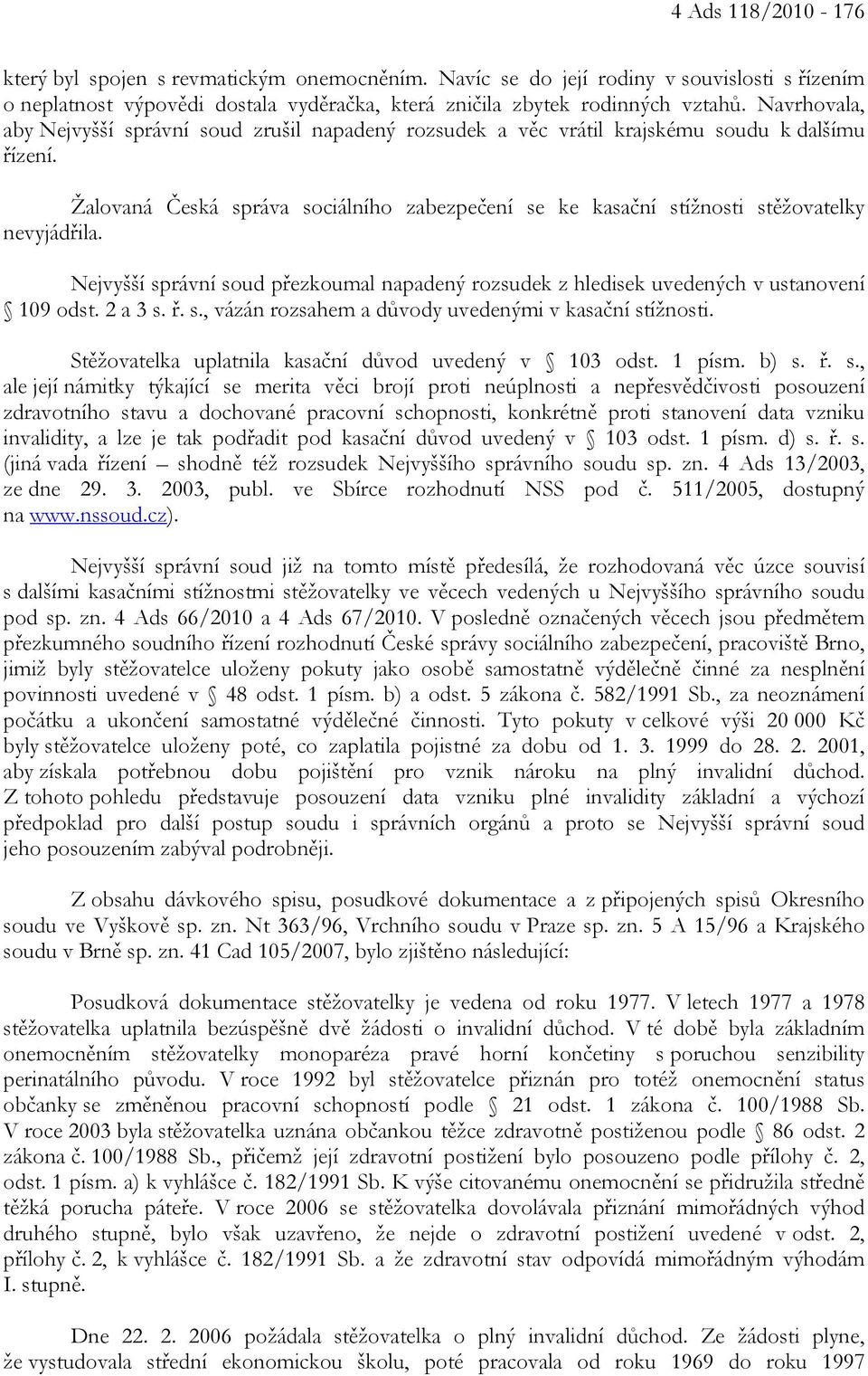 Žalovaná Česká správa sociálního zabezpečení se ke kasační stížnosti stěžovatelky nevyjádřila. Nejvyšší správní soud přezkoumal napadený rozsudek z hledisek uvedených v ustanovení 109 odst. 2 a 3 s.