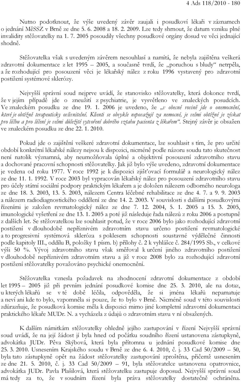 Stěžovatelka však s uvedeným závěrem nesouhlasí a namítá, že nebyla zajištěna veškerá zdravotní dokumentace z let 1995 2005, a současně tvrdí, že poruchou s bludy netrpěla, a že rozhodující pro