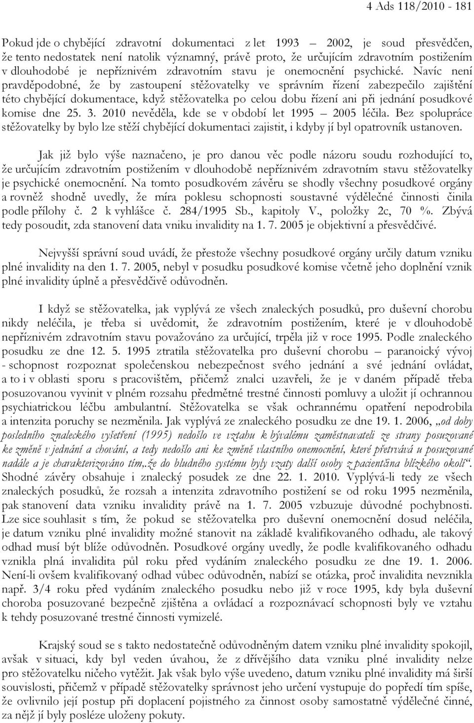 Navíc není pravděpodobné, že by zastoupení stěžovatelky ve správním řízení zabezpečilo zajištění této chybějící dokumentace, když stěžovatelka po celou dobu řízení ani při jednání posudkové komise