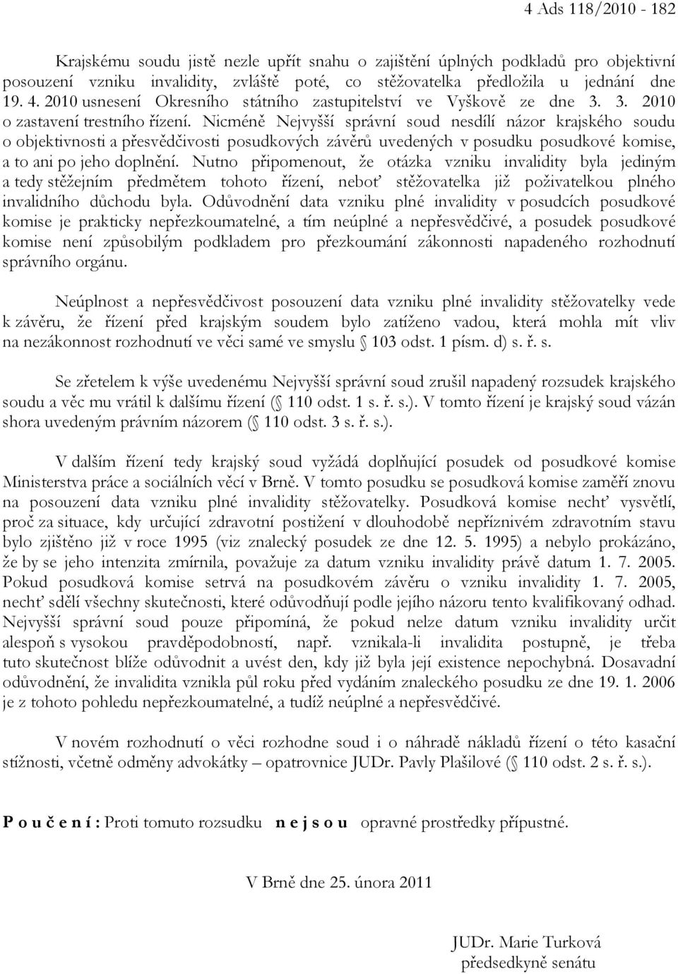 Nicméně Nejvyšší správní soud nesdílí názor krajského soudu o objektivnosti a přesvědčivosti posudkových závěrů uvedených v posudku posudkové komise, a to ani po jeho doplnění.