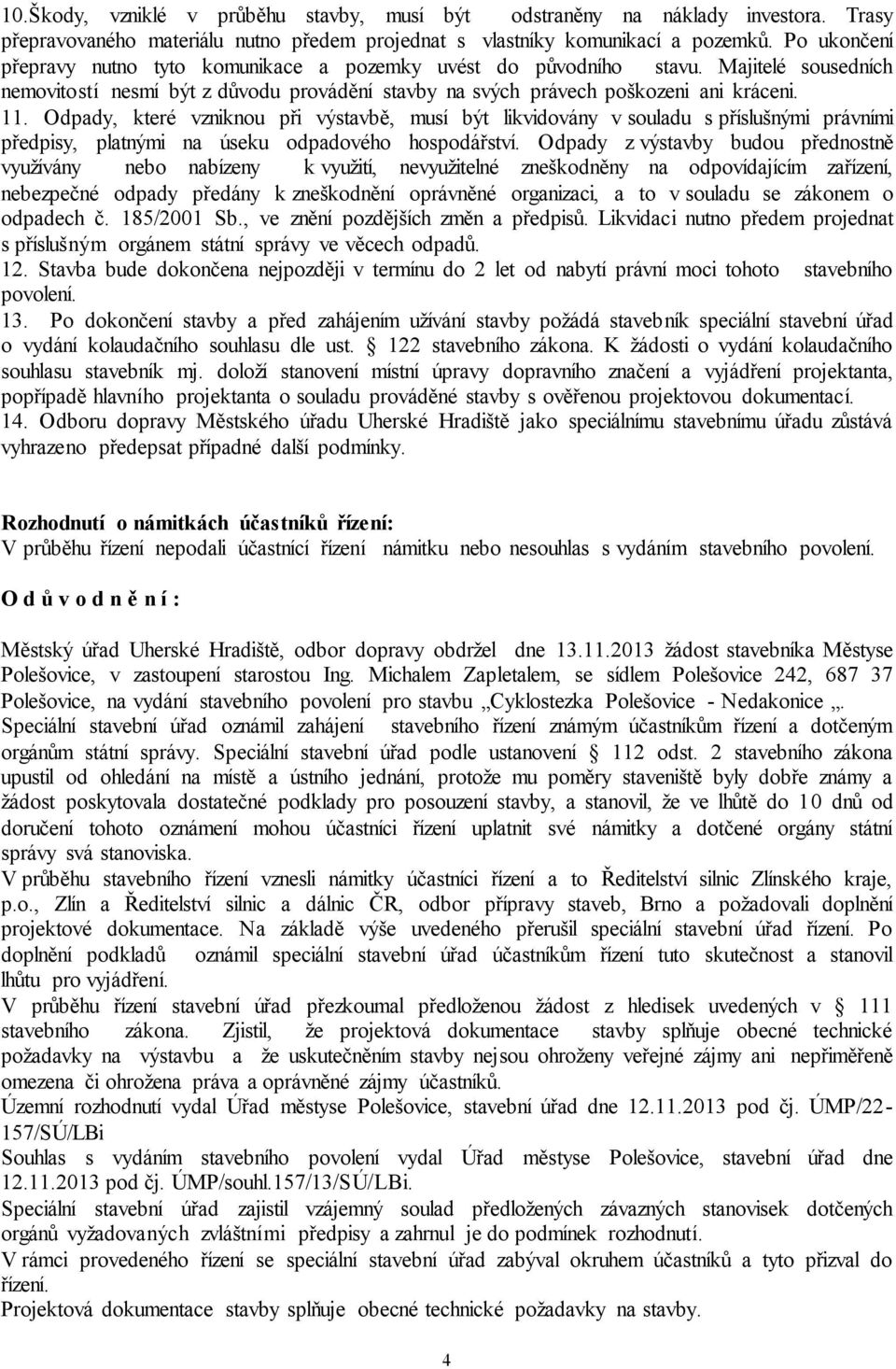 Odpady, které vzniknou při výstavbě, musí být likvidovány v souladu s příslušnými právními předpisy, platnými na úseku odpadového hospodářství.