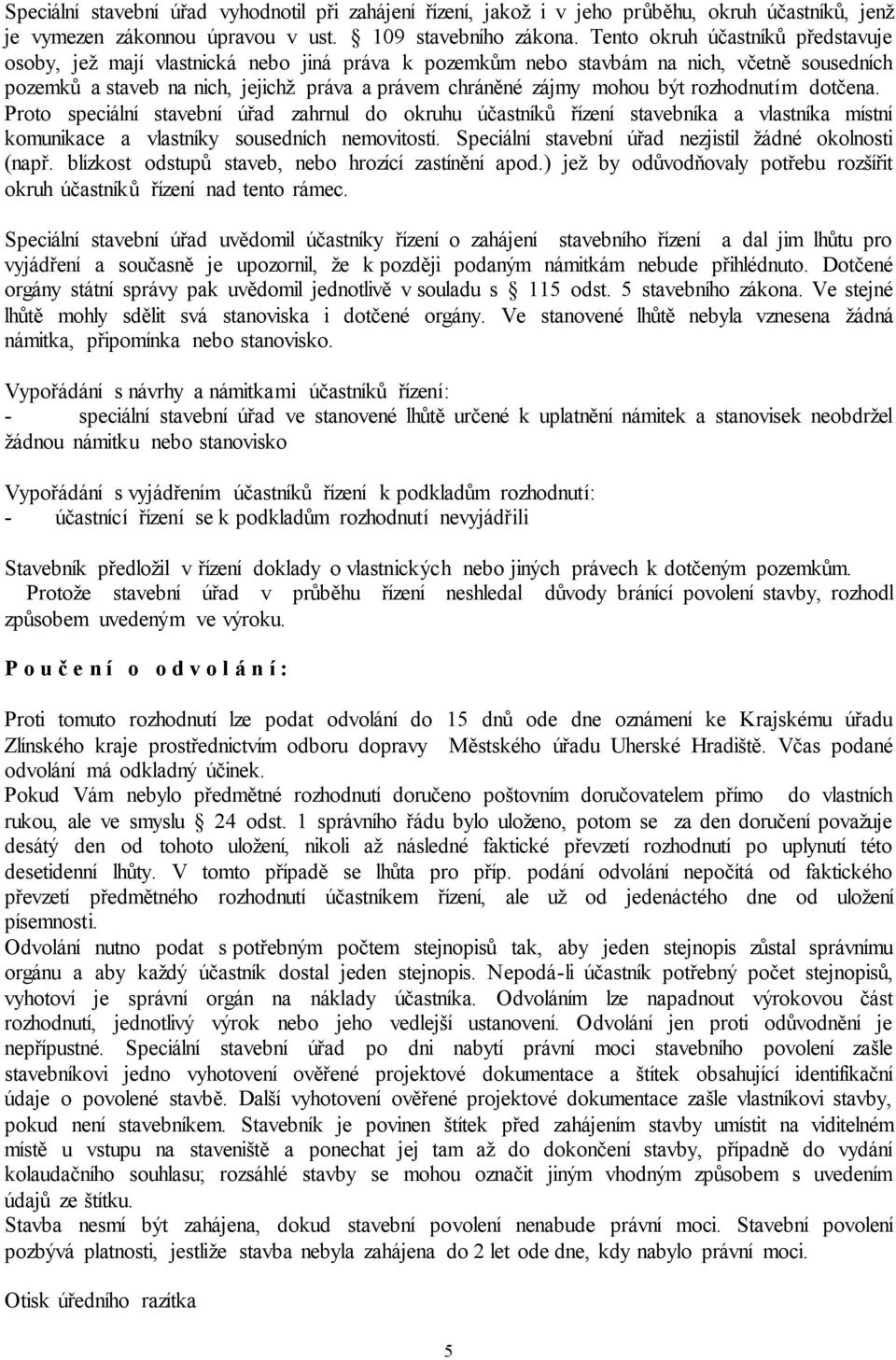 být rozhodnutím dotčena. Proto speciální stavební úřad zahrnul do okruhu účastníků řízení stavebníka a vlastníka místní komunikace a vlastníky sousedních nemovitostí.