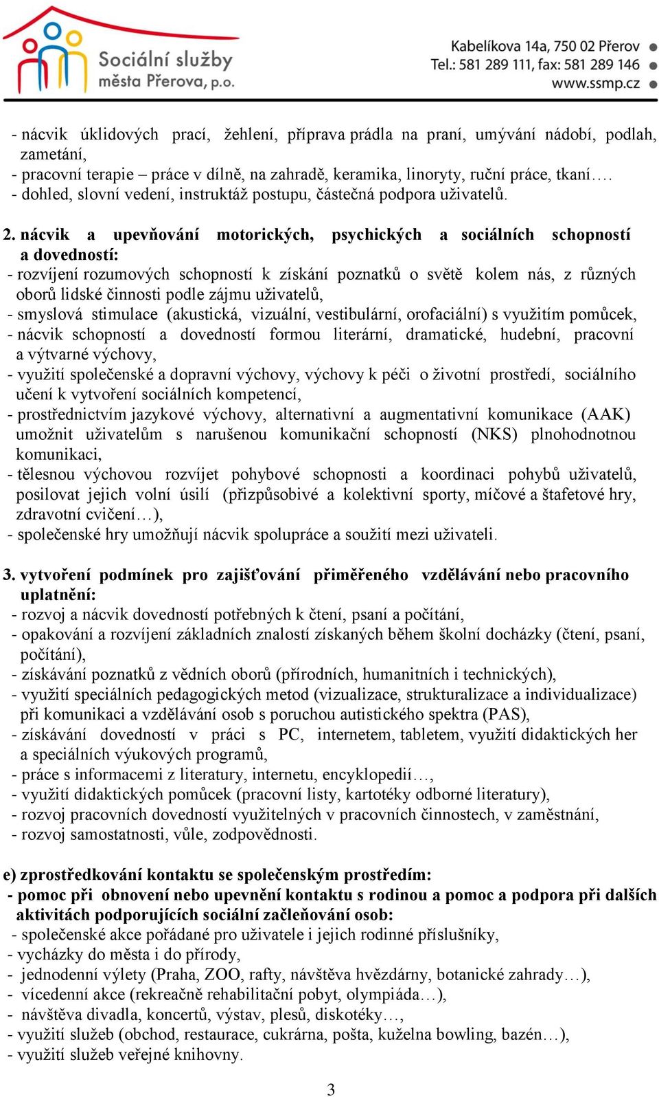 nácvik a upevňování motorických, psychických a sociálních schopností a dovedností: - rozvíjení rozumových schopností k získání poznatků o světě kolem nás, z různých oborů lidské činnosti podle zájmu