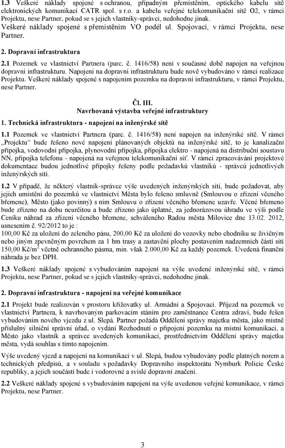 1416/58) není v současné době napojen na veřejnou dopravní infrastrukturu. Napojení na dopravní infrastrukturu bude nově vybudováno v rámci realizace Projektu.