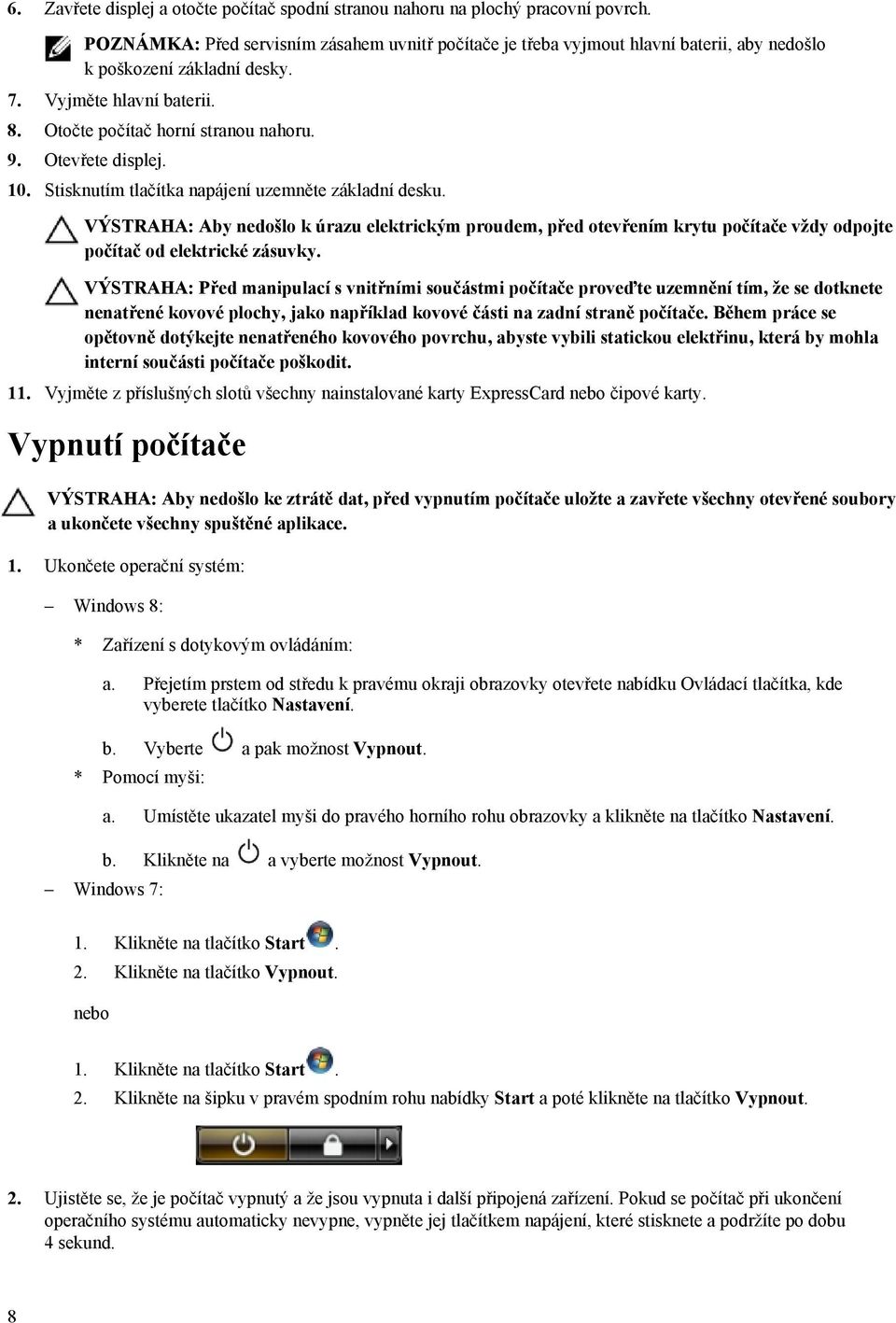 Otevřete displej. 10. Stisknutím tlačítka napájení uzemněte základní desku. VÝSTRAHA: Aby nedošlo k úrazu elektrickým proudem, před otevřením krytu počítače vždy odpojte počítač od elektrické zásuvky.