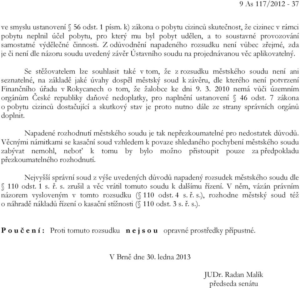 Z odůvodnění napadeného rozsudku není vůbec zřejmé, zda je či není dle názoru soudu uvedený závěr Ústavního soudu na projednávanou věc aplikovatelný.