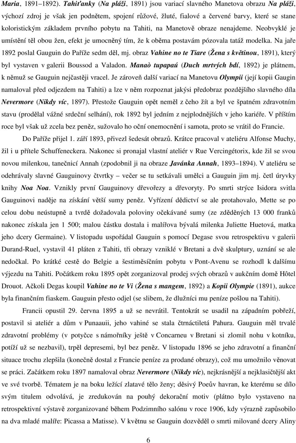 prvního pobytu na Tahiti, na Manetově obraze nenajdeme. Neobvyklé je umístění těl obou žen, efekt je umocněný tím, že k oběma postavám pózovala tatáž modelka.
