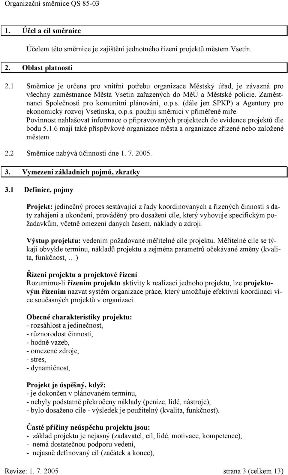 Zaměstnanci Společnosti pro komunitní plánování, o.p.s. (dále jen SPKP) a Agentury pro ekonomický rozvoj Vsetínska, o.p.s. použijí směrnici v přiměřené míře.