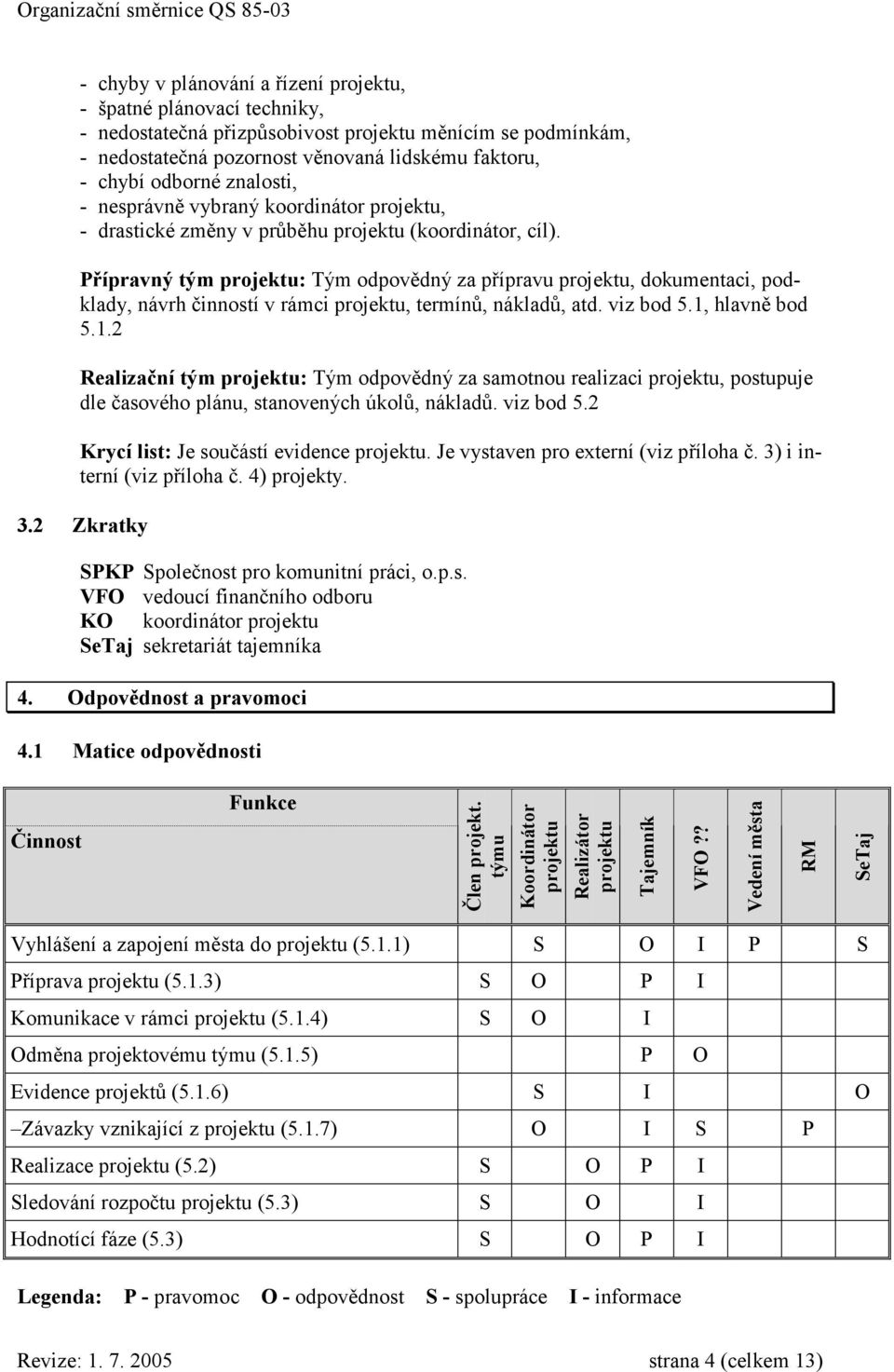 Přípravný tým projektu: Tým odpovědný za přípravu projektu, dokumentaci, podklady, návrh činností v rámci projektu, termínů, nákladů, atd. viz bod 5.1,