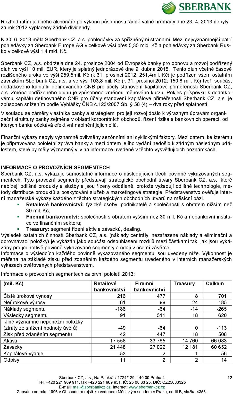 prosince 2004 od Evropské banky pro obnovu a rozvoj podřízený dluh ve výši 10 mil. EUR, který je splatný jednorázově dne 9. dubna 2015. Tento dluh včetně časově rozlišeného úroku ve výši 259,5mil.