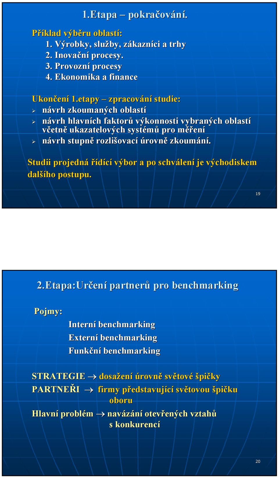 úrovně zkoumání. Studii projedná řídící výbor a po schválen ení je východiskem další šího postupu. 19 2.