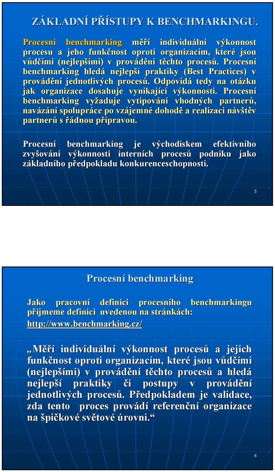 Procesní benchmarking vyžaduje vytipování vhodných partnerů, navázání spolupráce po vzájemn jemné dohodě a realizaci návštěv n partnerů s řádnou přípravou. p pravou.