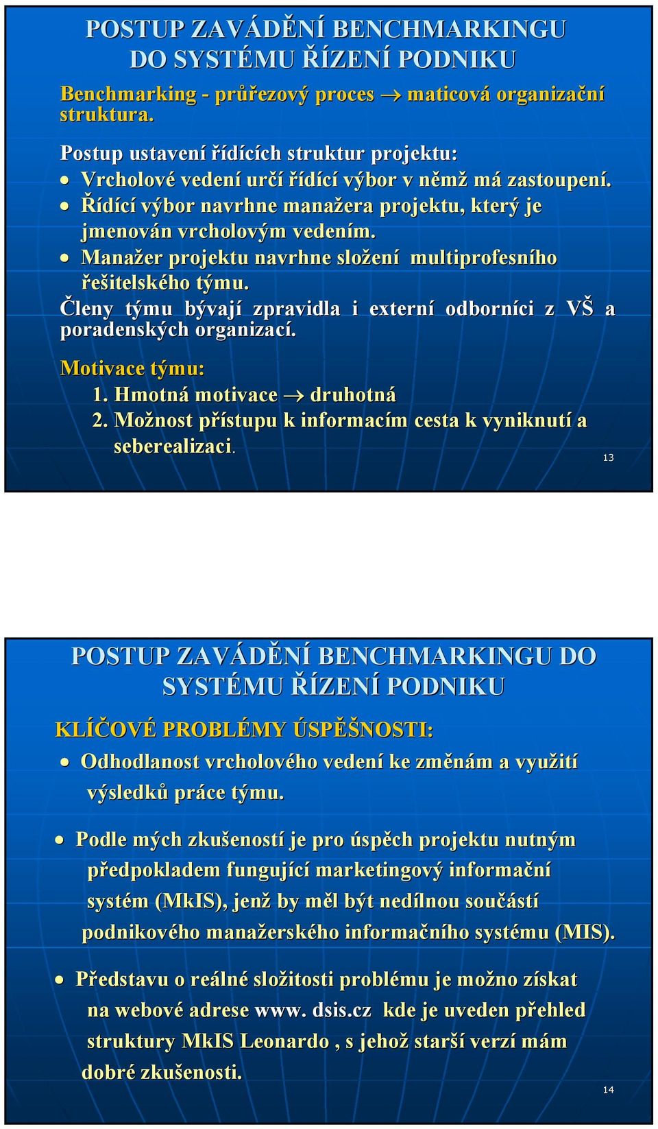 Manažer projektu navrhne složen ení multiprofesního řešitelského týmu. Členy týmu bývají zpravidla i externí odborníci z VŠ a poradenských organizací. Motivace týmu: 1. Hmotná motivace druhotná 2.