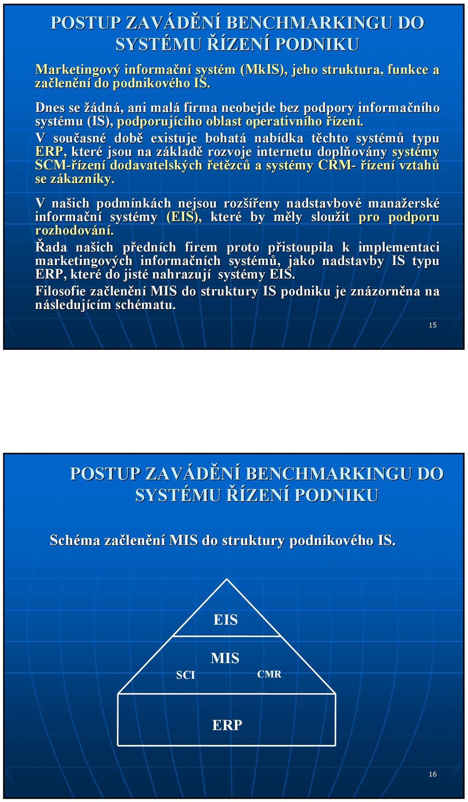 V současn asné době existuje bohatá nabídka těchto t systémů typu ERP, které jsou na základz kladě rozvoje internetu doplňov ovány systémy SCM-řízen zení dodavatelských řetězců a systémy CRM- řízení