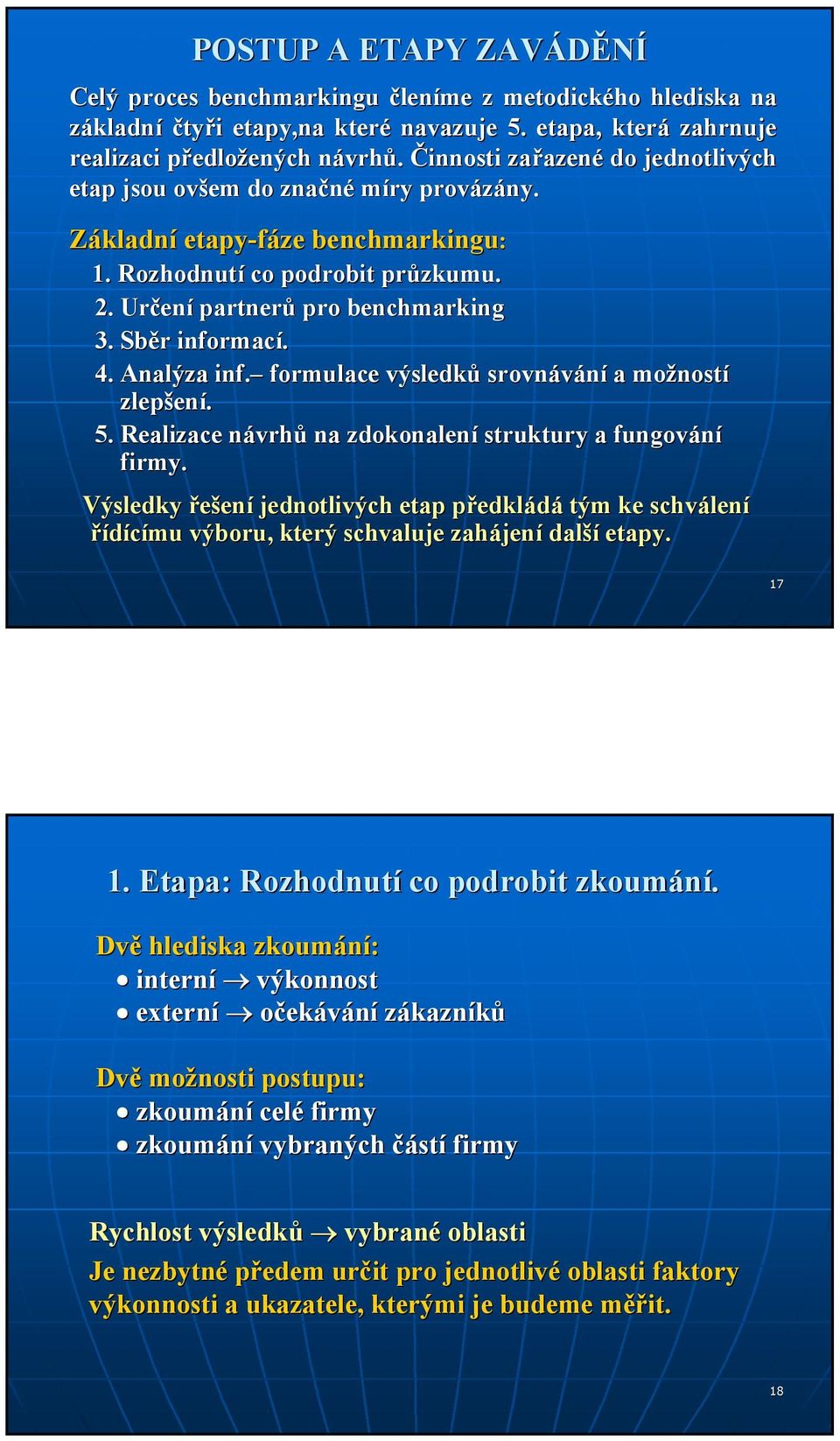 Určen ení partnerů pro benchmarking 3. Sběr r informací. 4. Analýza inf. formulace výsledků srovnávání a možnost ností zlepšen ení. 5. Realizace návrhn vrhů na zdokonalení struktury a fungování firmy.