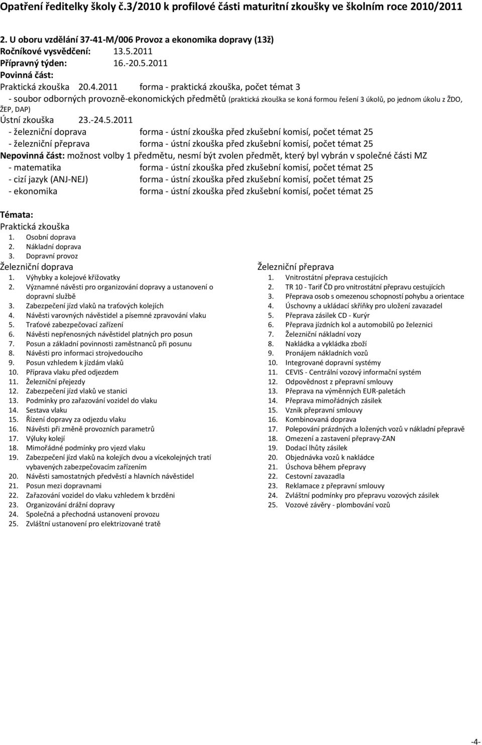 2011 forma praktická zkouška, počet témat 3 soubor odborných provozně ekonomických předmětů (praktická zkouška se koná formou řešení 3 úkolů, po jednom úkolu z ŽDO, ŽEP, DAP) Ústní zkouška 23. 24.5.
