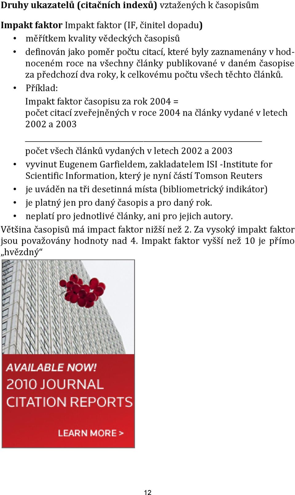 Příklad: Impakt faktor časopisu za rok 2004 = počet citací zveřejněných v roce 2004 na články vydané v letech 2002 a 2003 počet všech článků vydaných v letech 2002 a 2003 vyvinut Eugenem Garfieldem,